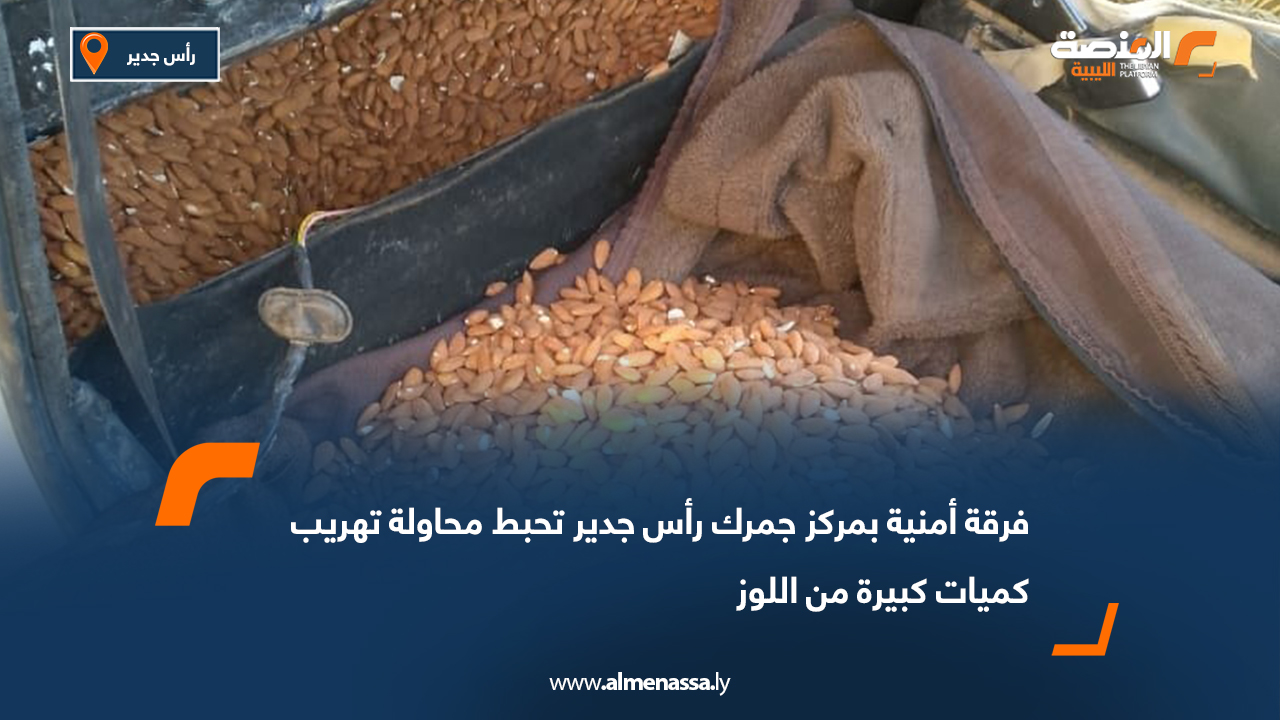 فرقة أمنية بمركز جمرك رأس جدير تحبط محاولة تهريب كميات كبيرة من اللوز