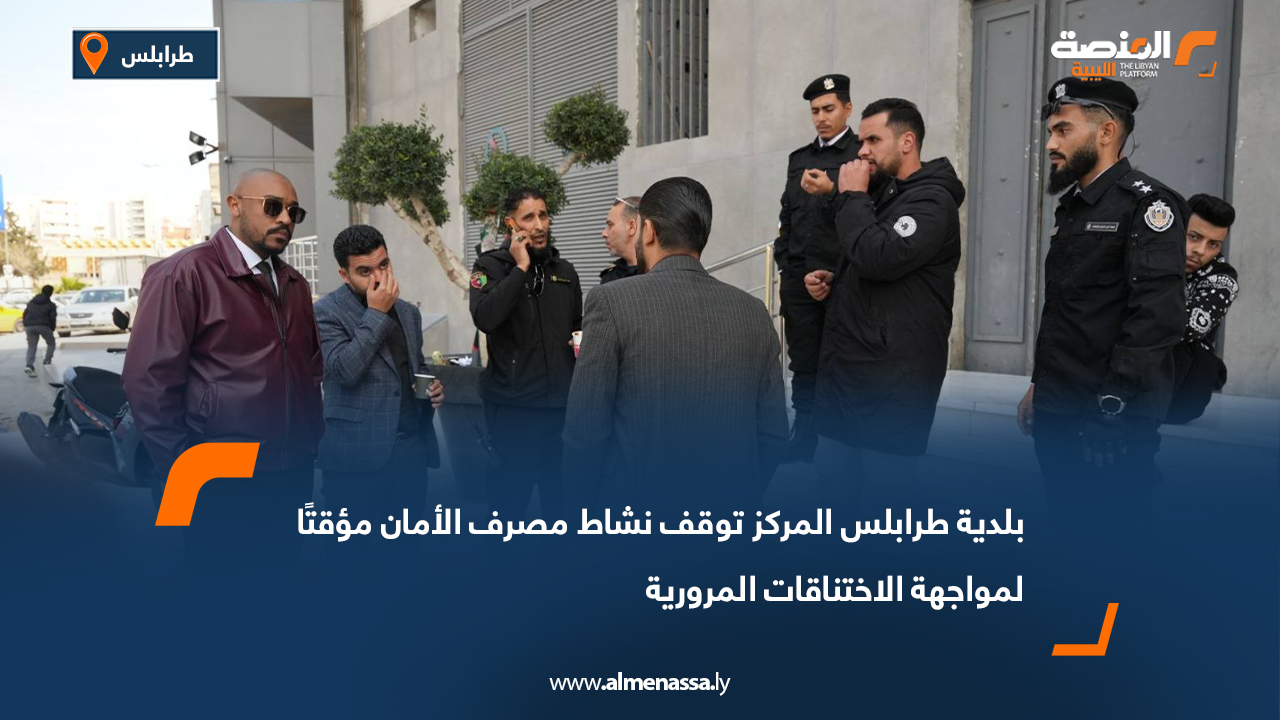 بلدية طرابلس المركز توقف نشاط مصرف الأمان مؤقتًا لمواجهة الاختناقات المرورية