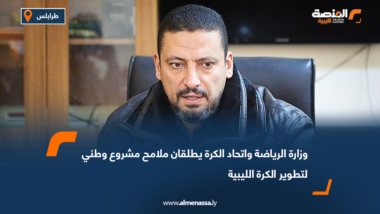 وزارة الرياضة واتحاد الكرة يطلقان ملامح مشروع وطني لتطوير الكرة الليبية