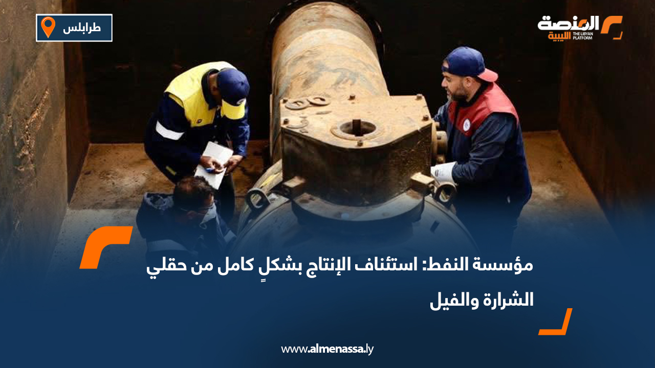 مؤسسة النفط: استئناف الإنتاج بشكلٍ كامل من حقلي الشرارة والفيل