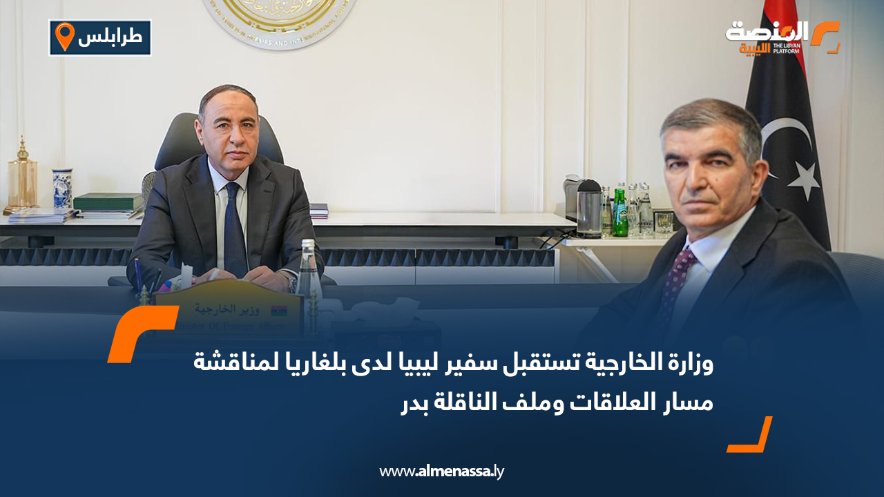 وزارة الخارجية تستقبل سفير ليبيا لدى بلغاريا لمناقشة مسار العلاقات وملف الناقلة بدر