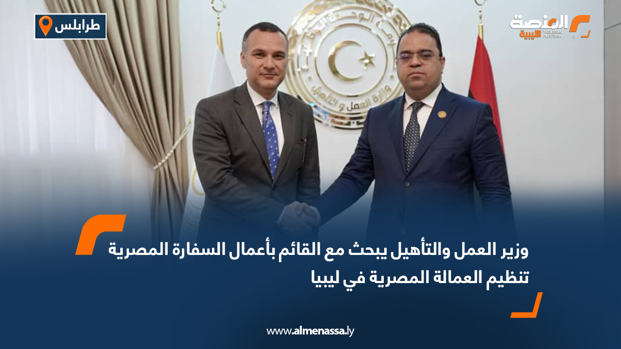 وزير العمل والتأهيل يبحث مع القائم بأعمال السفارة المصرية تنظيم العمالة المصرية في ليبيا