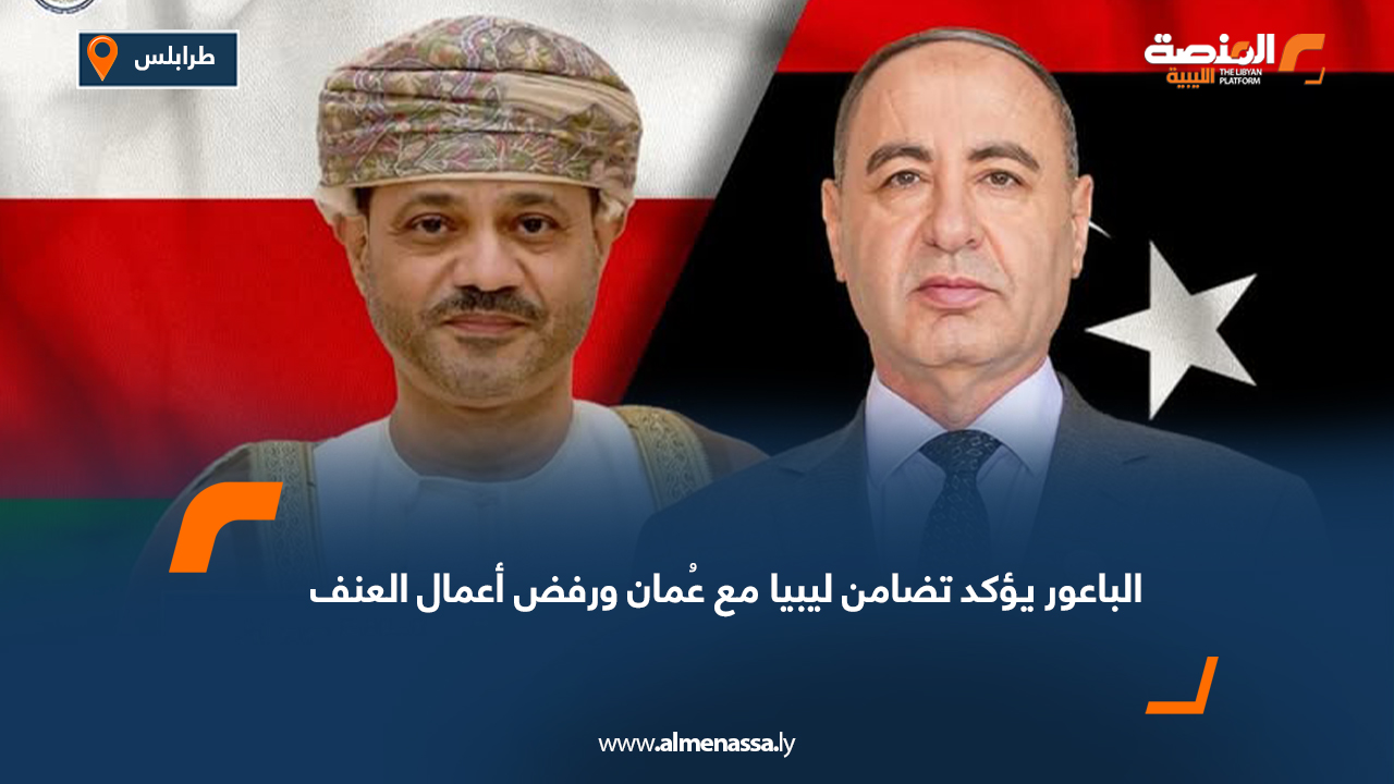 الباعور يؤكد تضامن ليبيا مع عُمان ورفض أعمال العنف