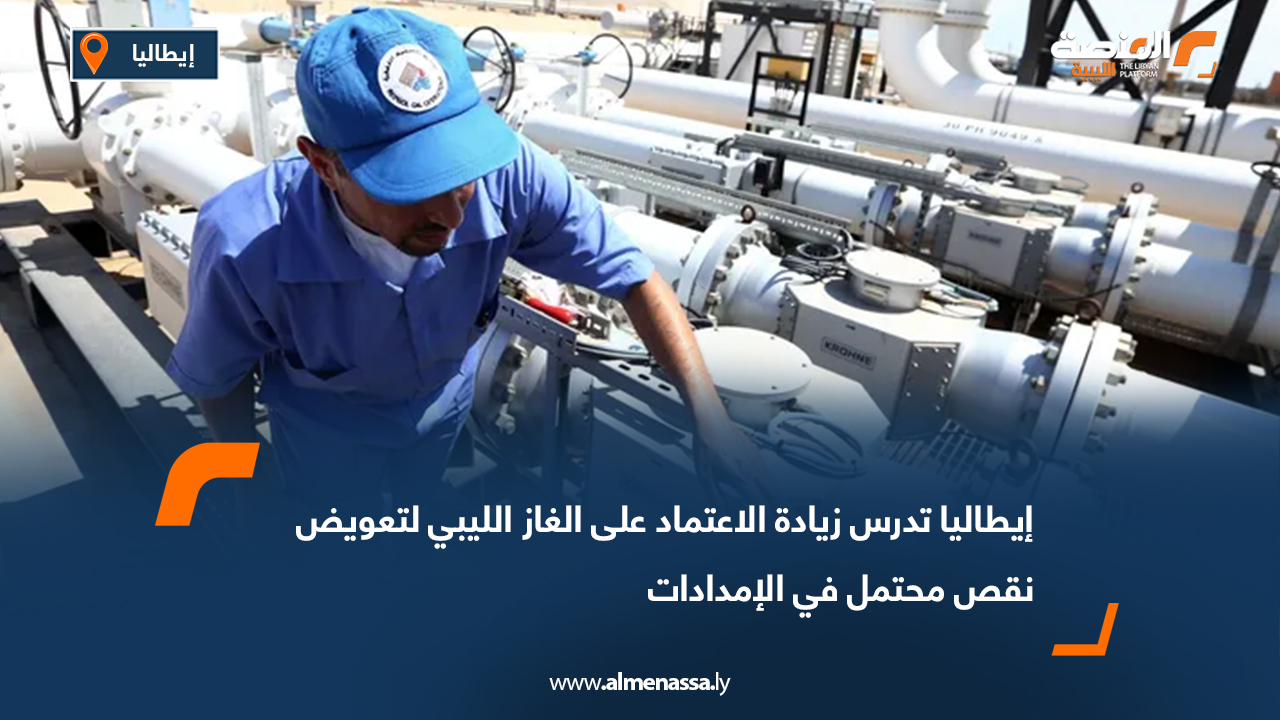 إيطاليا تدرس زيادة الاعتماد على الغاز الليبي لتعويض نقص محتمل في الإمدادات