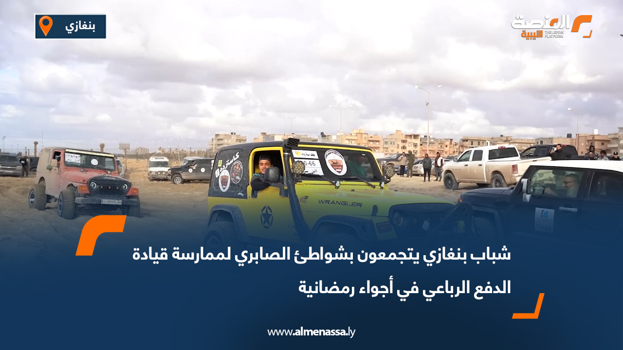 شباب بنغازي يتجمعون بشواطئ الصابري لممارسة قيادة الدفع الرباعي في أجواء رمضانية