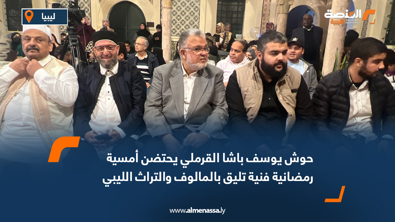 حوش يوسف باشا القرملي يحتضن أمسية رمضانية فنية تليق بالمالوف والتراث الليبي