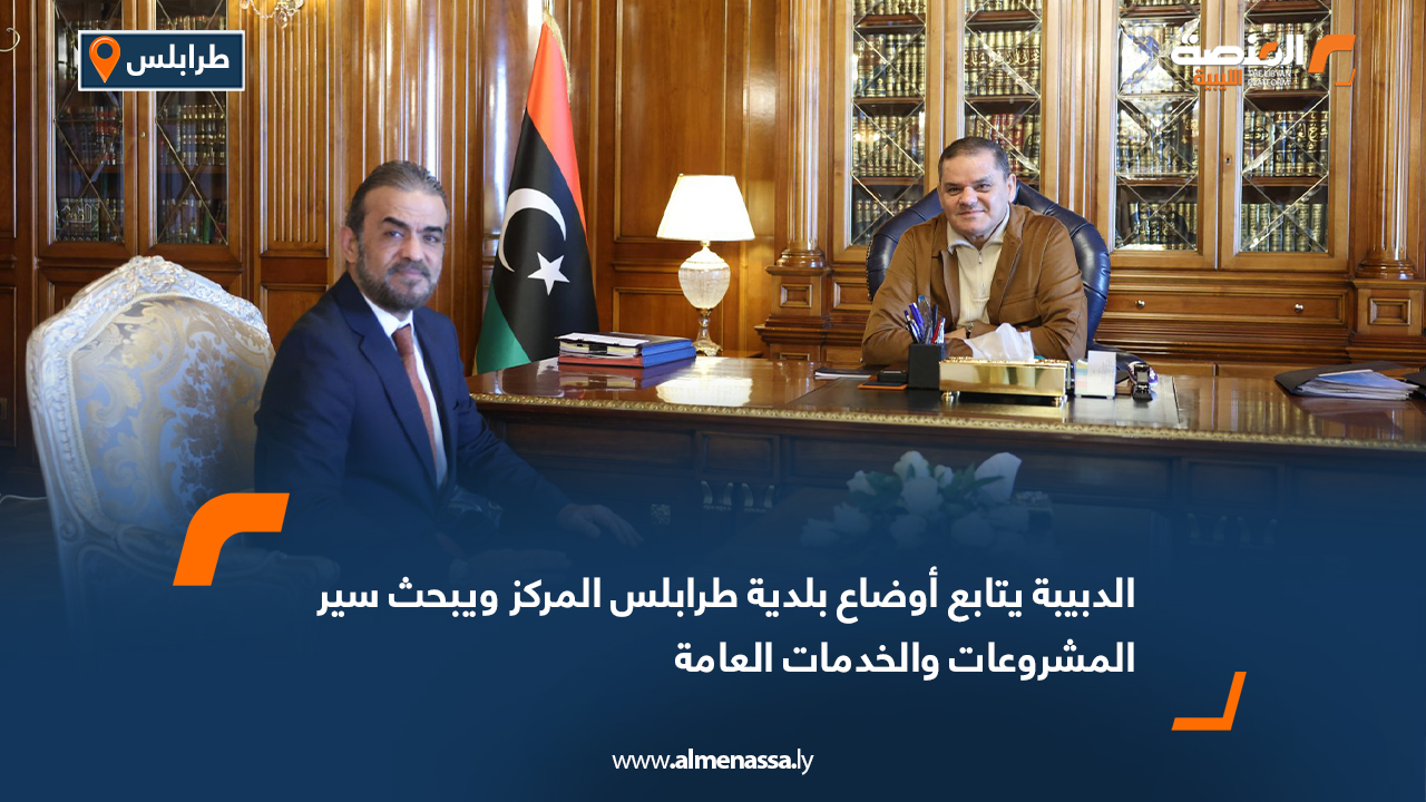 الدبيبة يتابع أوضاع بلدية طرابلس المركز ويبحث سير المشروعات والخدمات العامة