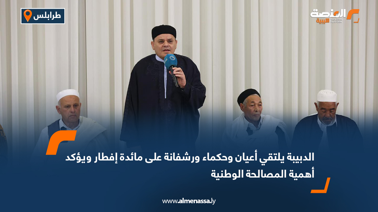 الدبيبة يلتقي أعيان وحكماء ورشفانة على مائدة إفطار ويؤكد أهمية المصالحة الوطنية