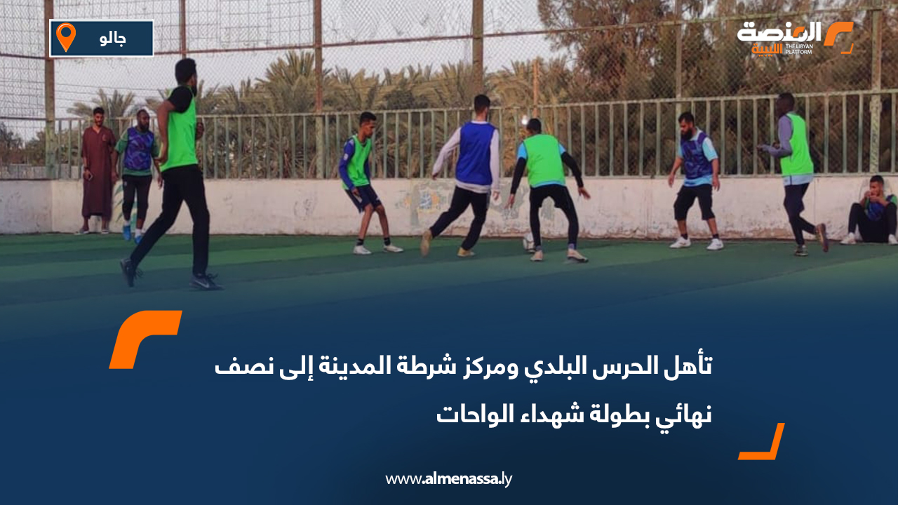 تأهل الحرس البلدي ومركز شرطة المدينة إلى نصف نهائي بطولة شهداء الواحات