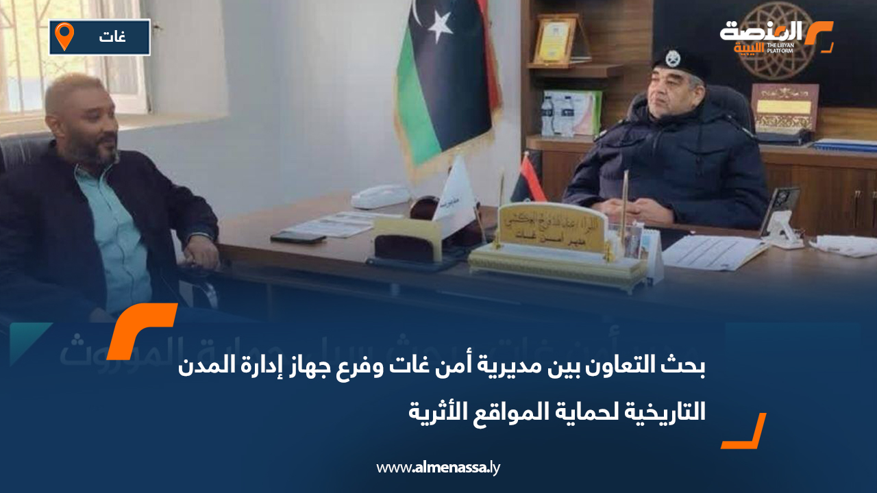 بحث التعاون بين مديرية أمن غات وفرع جهاز إدارة المدن التاريخية لحماية المواقع الأثرية