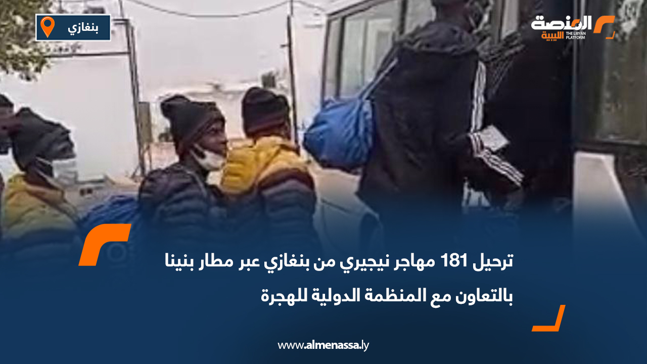 ترحيل 181 مهاجر نيجيري من بنغازي عبر مطار بنينا بالتعاون مع المنظمة الدولية للهجرة