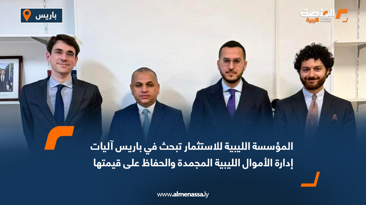 المؤسسة الليبية للاستثمار تبحث في باريس آليات إدارة الأموال الليبية المجمدة والحفاظ على قيمتها