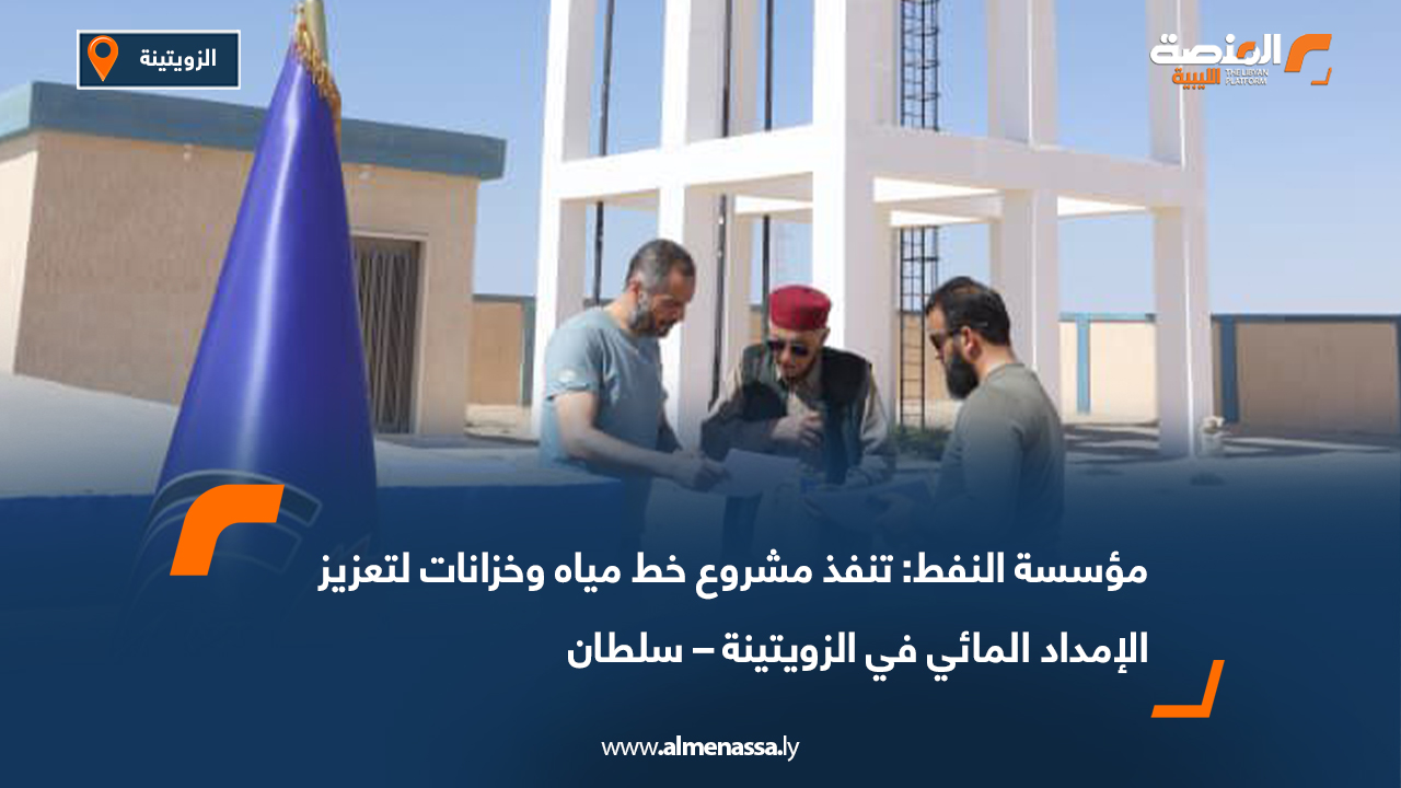 مؤسسة النفط: تنفذ مشروع خط مياه وخزانات لتعزيز الإمداد المائي في الزويتينة – سلطان