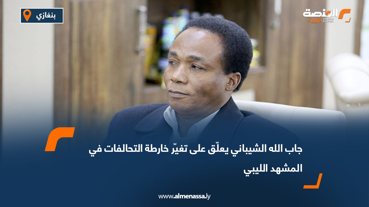 جاب الله الشيباني يعلّق على تغيّر خارطة التحالفات في المشهد الليبي