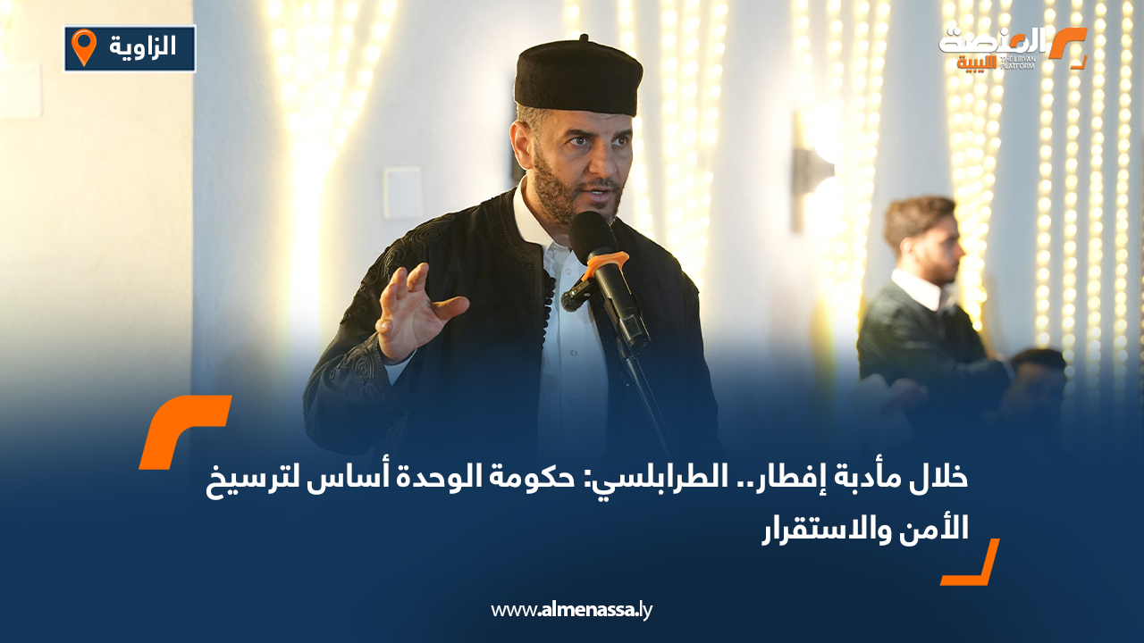 خلال مأدبة إفطار.. الطرابلسي: حكومة الوحدة أساس لترسيخ الأمن والاستقرار