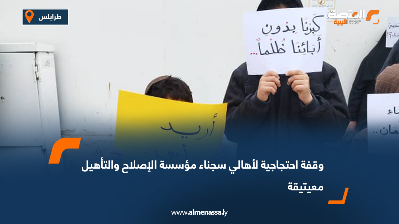 وقفة احتجاجية لأهالي سجناء مؤسسة الإصلاح والتأهيل معيتيقة