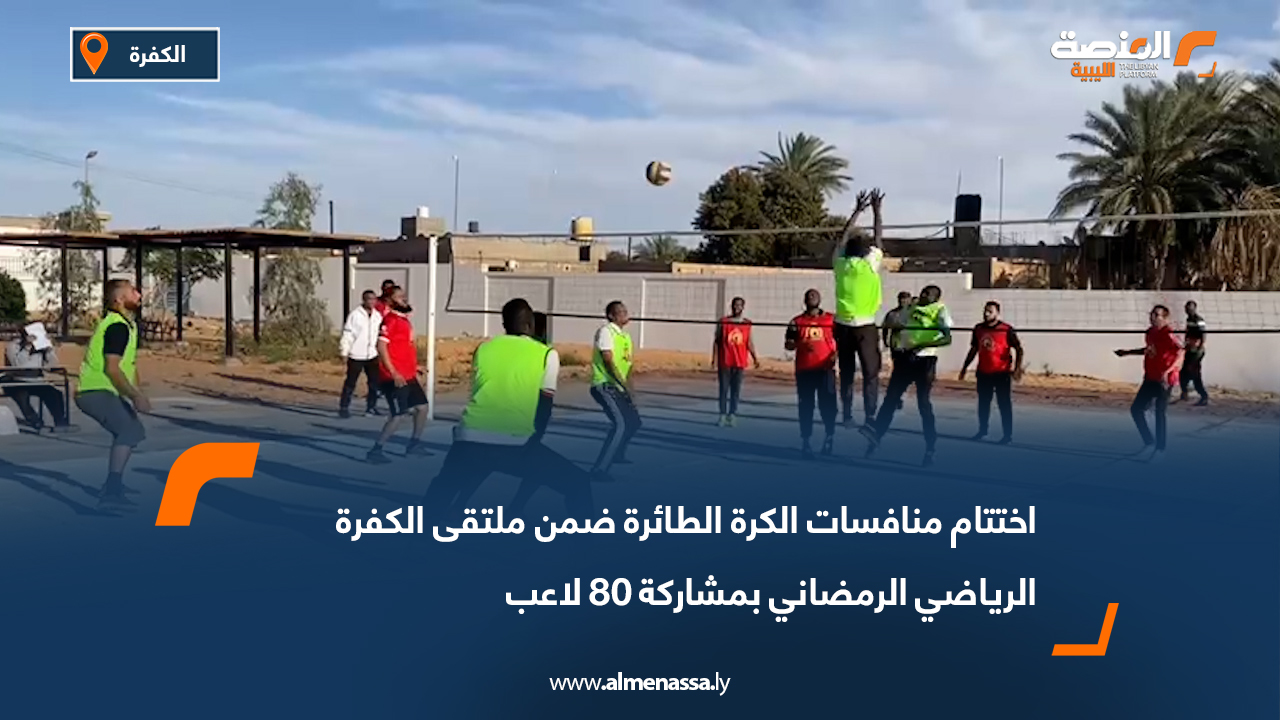 اختتام منافسات الكرة الطائرة ضمن ملتقى الكفرة الرياضي الرمضاني بمشاركة 80 لاعب