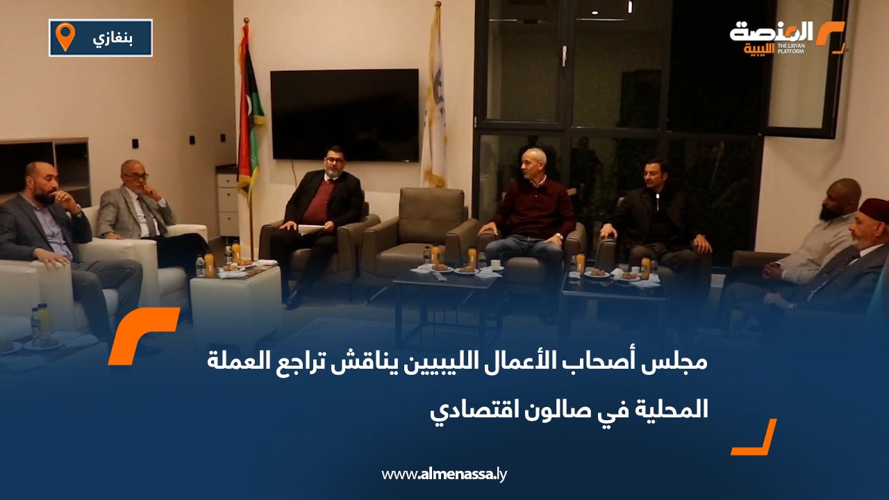 مجلس أصحاب الأعمال الليبيين يناقش تراجع العملة المحلية في صالون اقتصادي