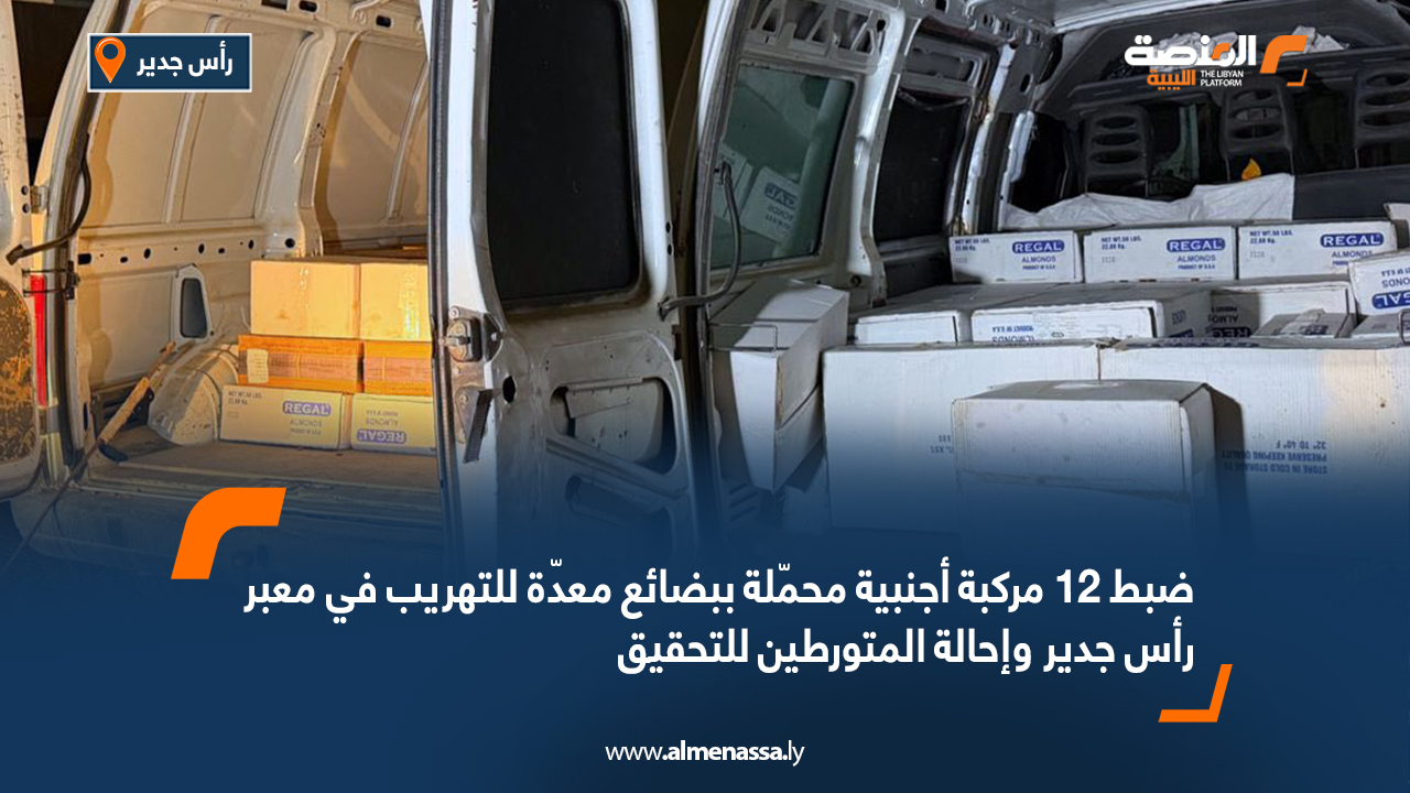 ضبط 12 مركبة أجنبية محمّلة ببضائع معدّة للتهريب في معبر رأس جدير وإحالة المتورطين للتحقيق