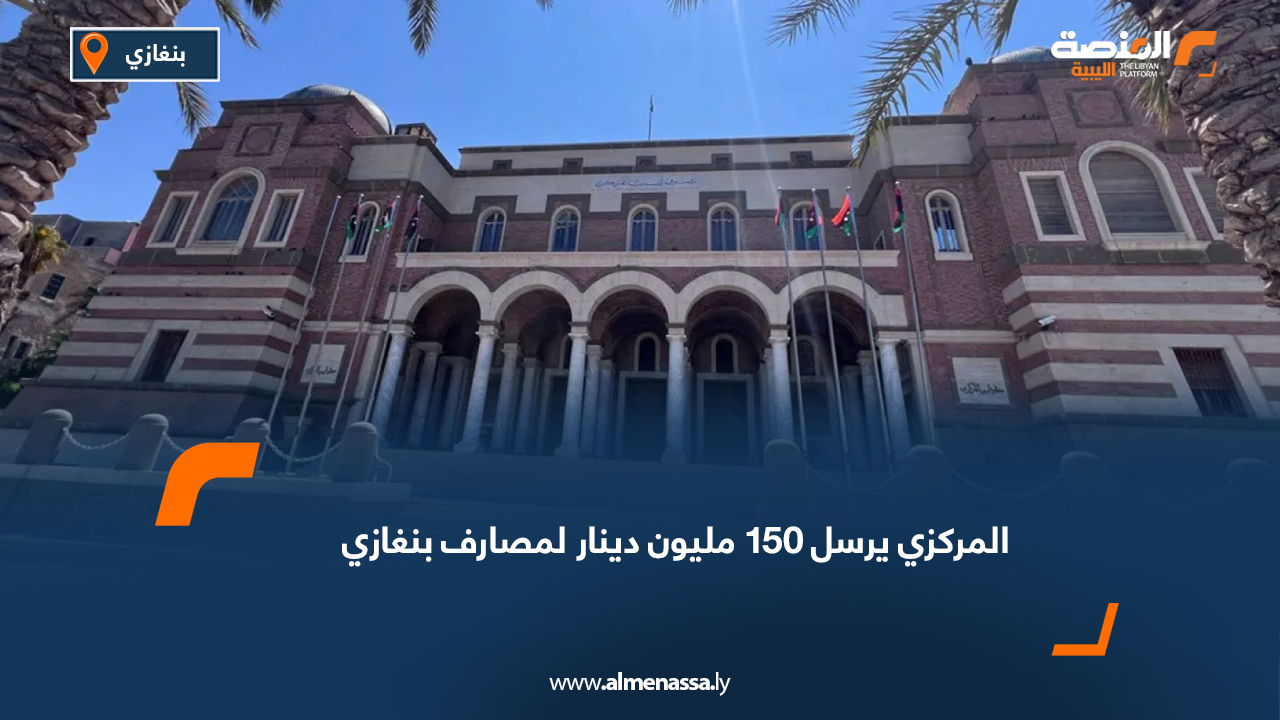 المركزي يرسل 150 مليون دينار لمصارف بنغازي