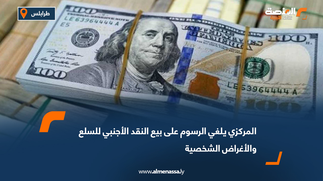 المركزي يلغي الرسوم على بيع النقد الأجنبي للسلع والأغراض الشخصية