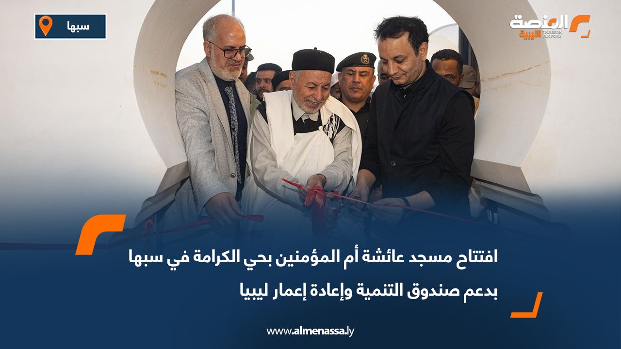 افتتاح مسجد عائشة أم المؤمنين بحي الكرامة في سبها بدعم صندوق التنمية وإعادة إعمار ليبيا