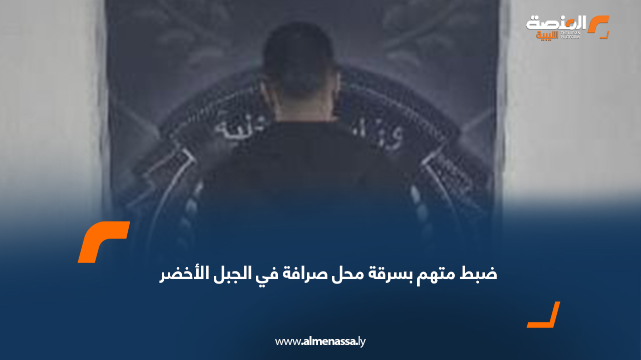 ضبط متهم بسرقة محل صرافة في الجبل الأخضر