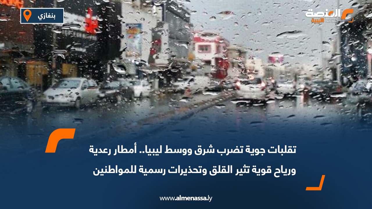 تقلبات جوية تضرب شرق ووسط ليبيا.. أمطار رعدية ورياح قوية تثير القلق وتحذيرات رسمية للمواطنين