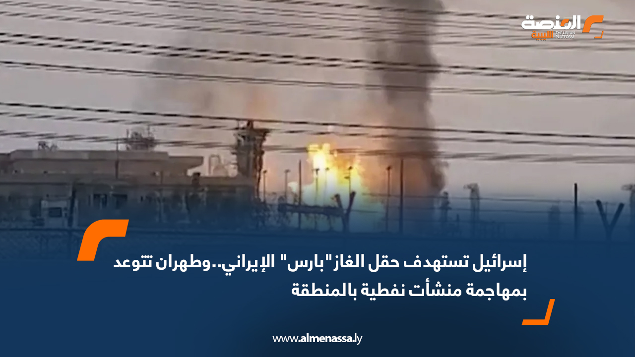 إسرائيل تستهدف حقل الغاز"بارس" الإيراني..وطهران تتوعد بمهاجمة منشأت نفطية بالمنطقة