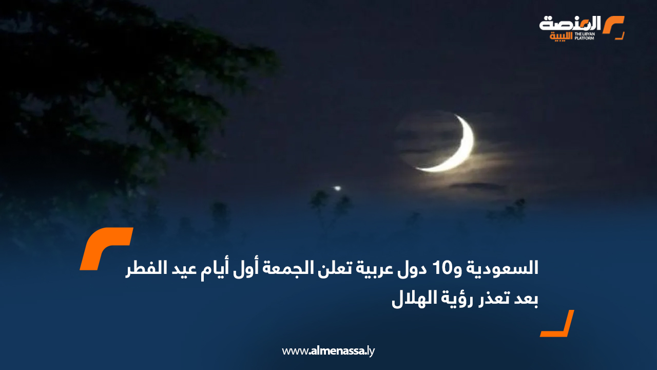 السعودية و10 دول عربية تعلن الجمعة أول أيام عيد الفطر بعد تعذر رؤية الهلال