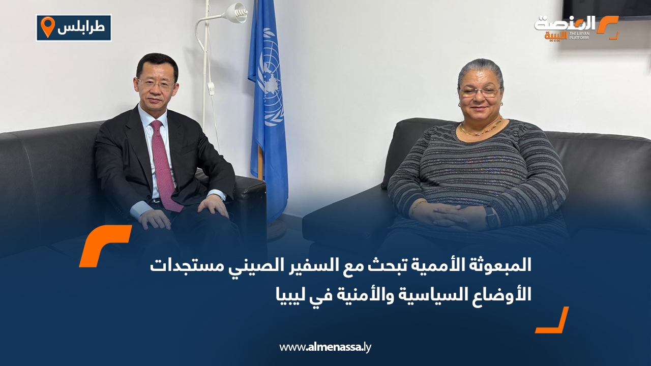 المبعوثة الأممية تبحث مع السفير الصيني مستجدات الأوضاع السياسية والأمنية في ليبيا