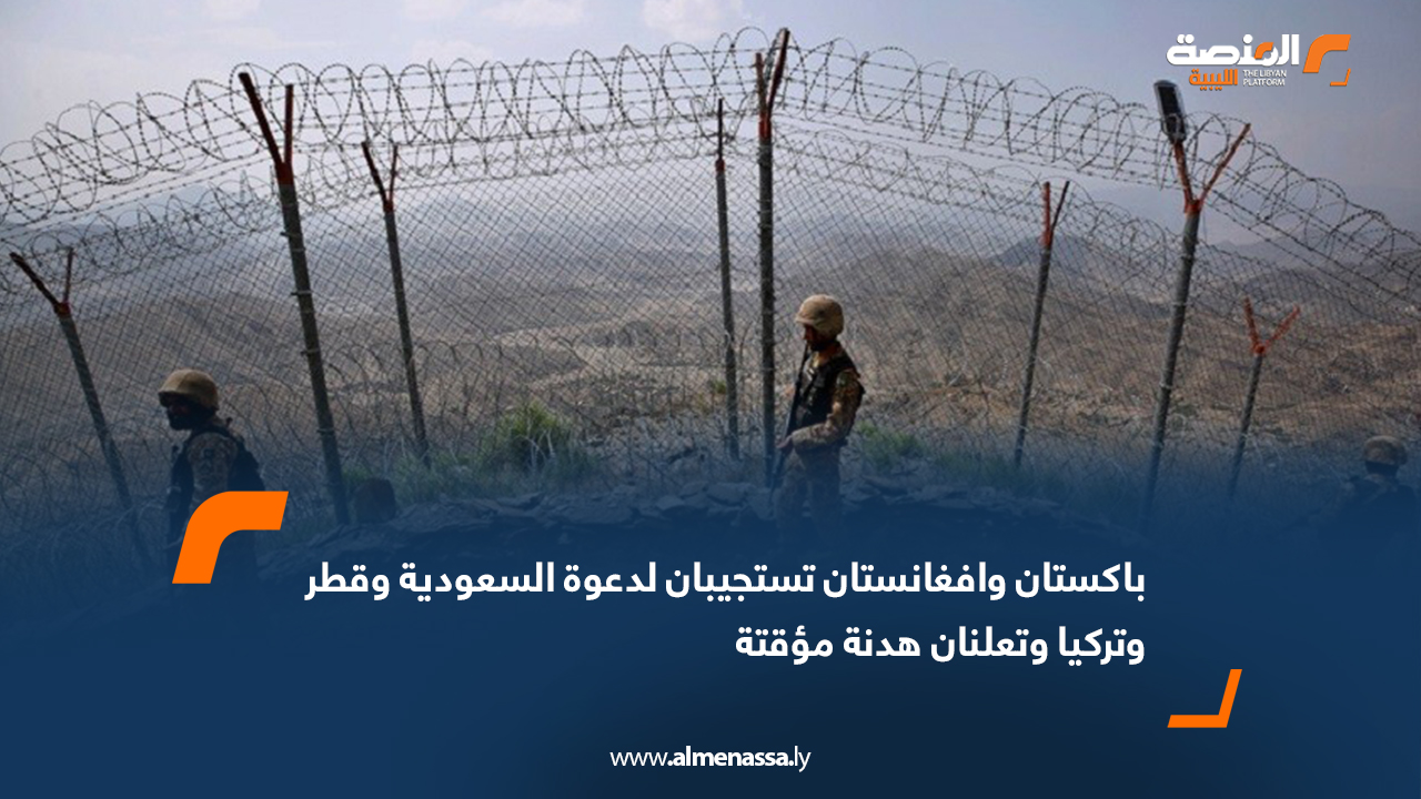 باكستان وافغانستان تستجيبان لدعوة السعودية وقطر وتركيا و تعلنان هدنة مؤقتة  