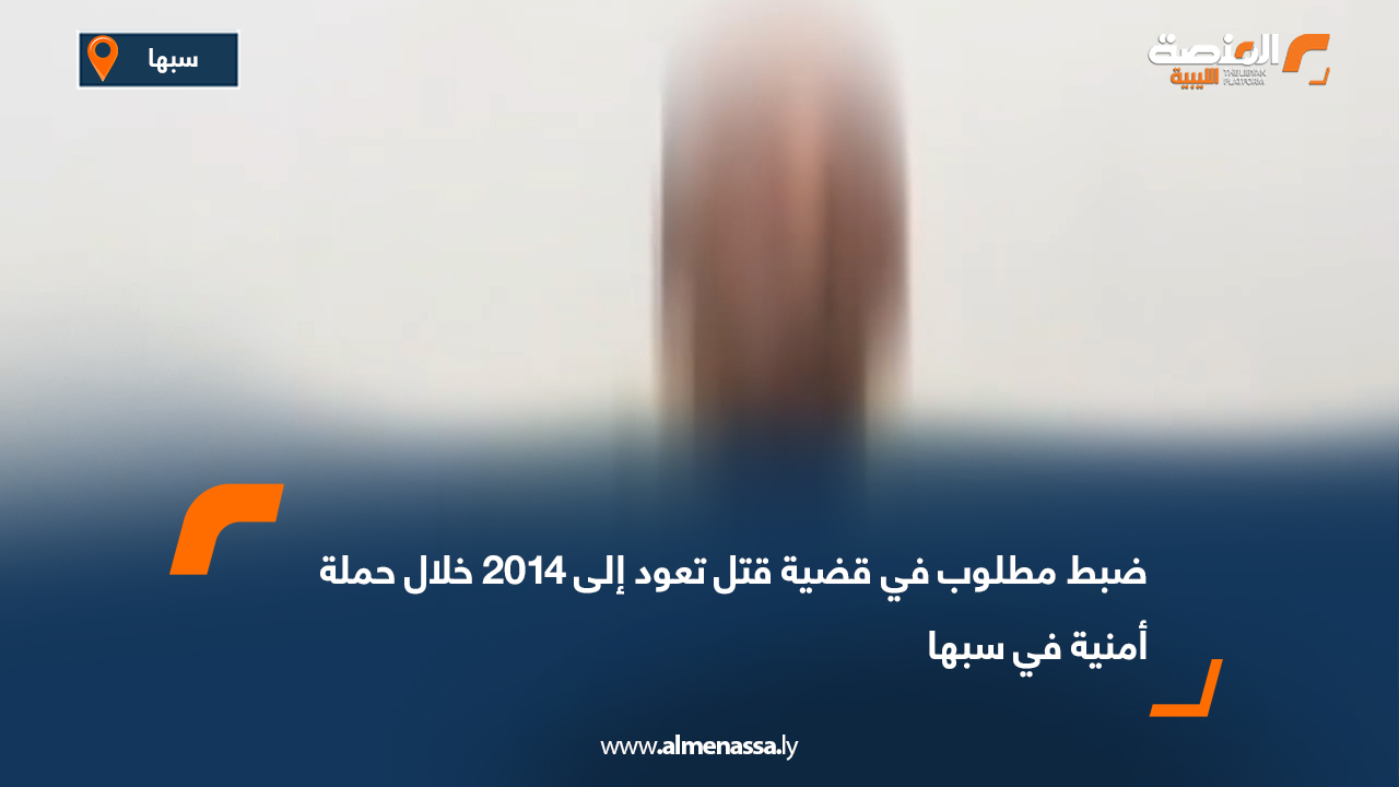 ضبط مطلوب في قضية قتل تعود إلى 2014 خلال حملة أمنية في سبها