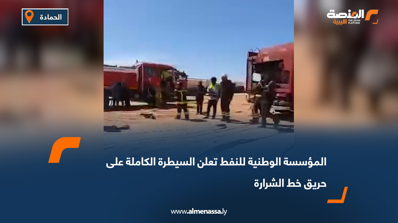 المؤسسة الوطنية للنفط تعلن السيطرة الكاملة على حريق خط الشرارة