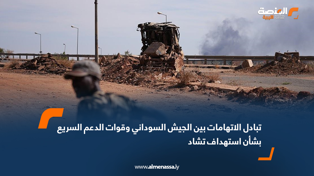 تبادل الاتهامات بين الجيش السوداني وقوات الدعم السريع بشأن استهداف تشاد