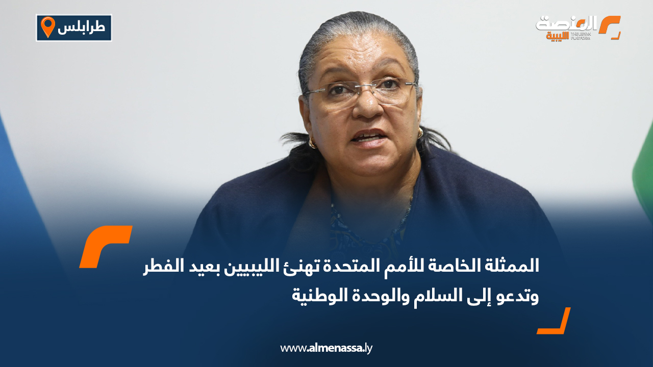 الممثلة الخاصة للأمم المتحدة تهنئ الليبيين بعيد الفطر وتدعو إلى السلام والوحدة الوطنية