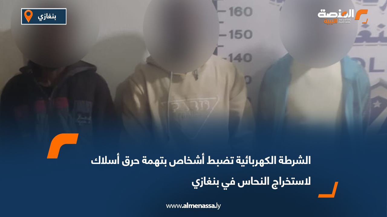 الشرطة الكهربائية تضبط أشخاص بتهمة حرق أسلاك لاستخراج النحاس في بنغازي