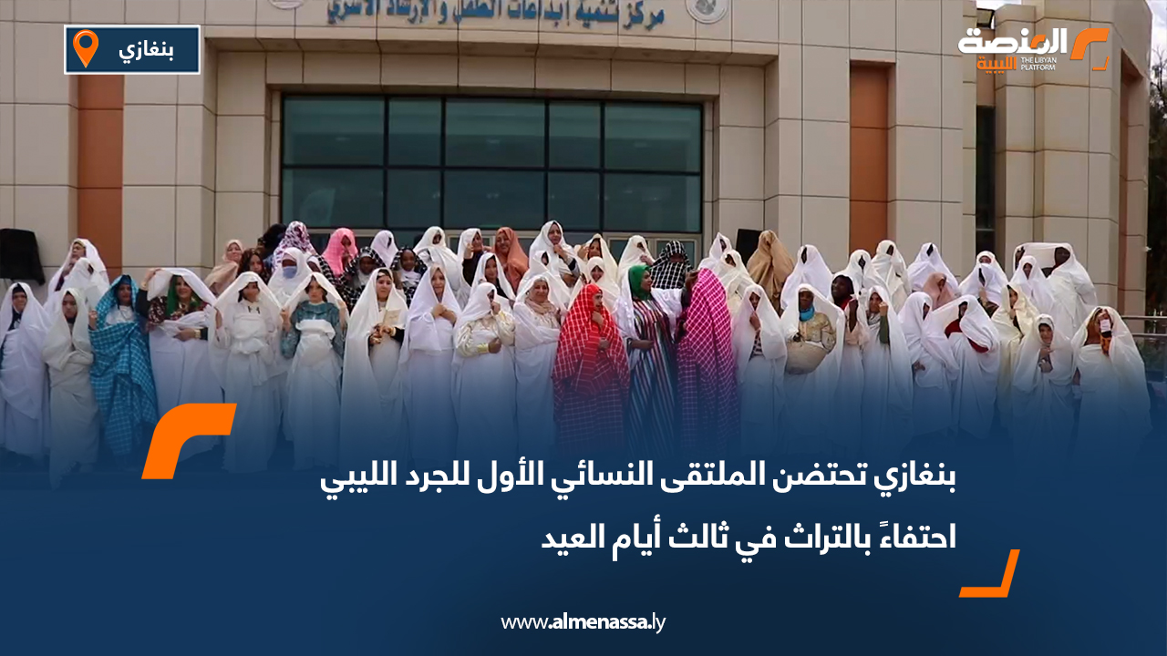 بنغازي تحتضن الملتقى النسائي الأول للجرد الليبي احتفاءً بالتراث في ثالث أيام العيد
