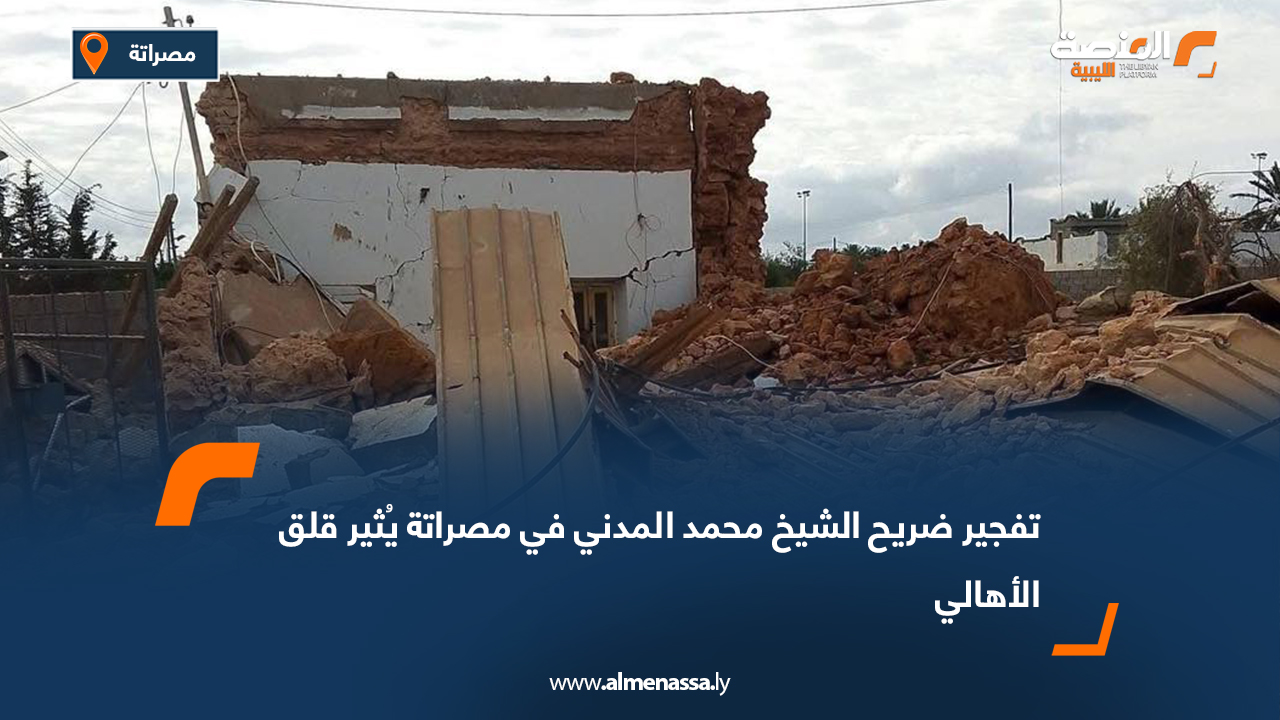 تفجير ضريح الشيخ محمد المدني في مصراتة يُثير قلق الأهالي