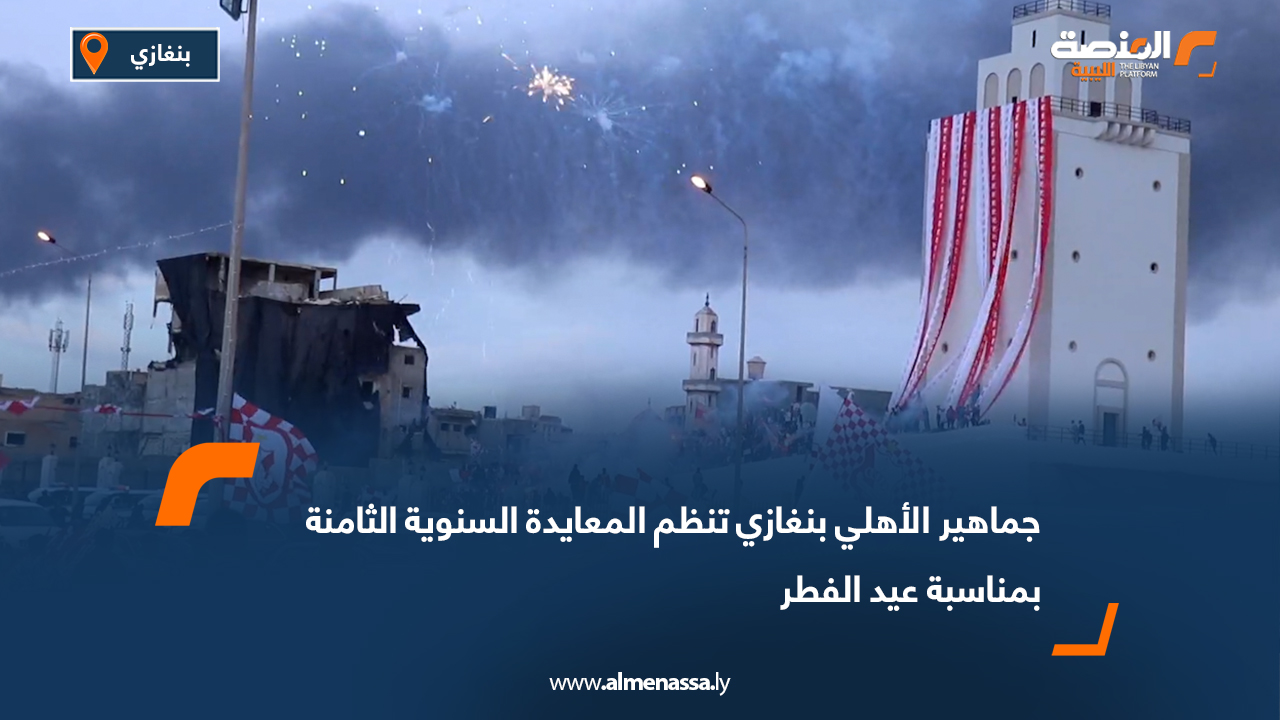 جماهير الأهلي بنغازي تنظم المعايدة السنوية الثامنة بمناسبة عيد الفطر