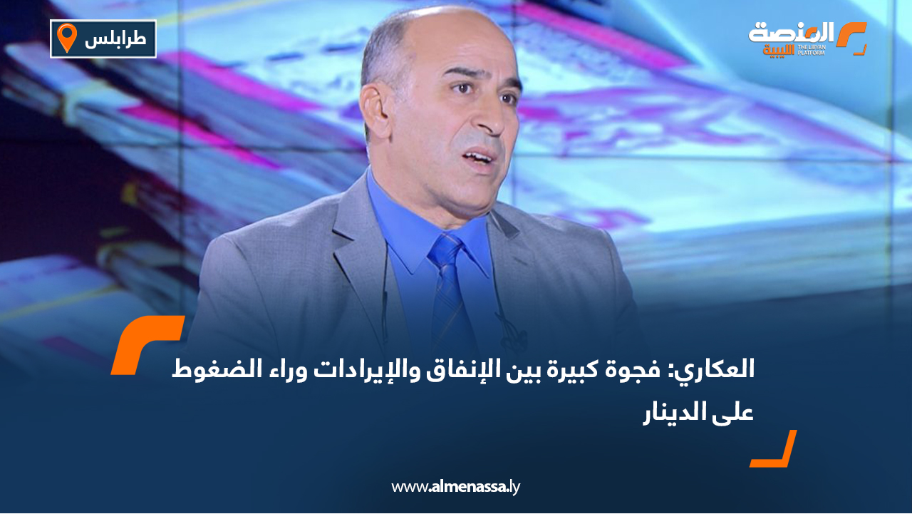 العكاري: فجوة كبيرة بين الإنفاق والإيرادات وراء الضغوط على الدينار