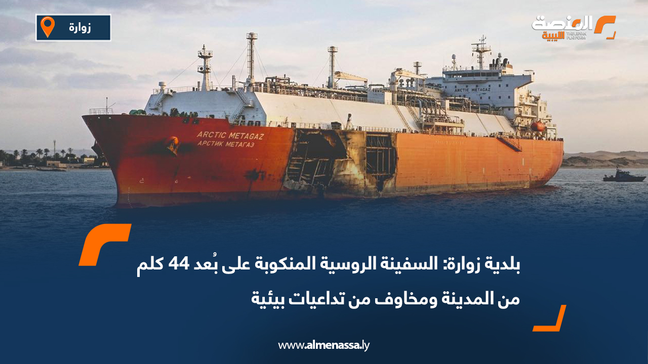 بلدية زوارة: السفينة الروسية المنكوبة على بُعد 44 كلم من المدينة ومخاوف من تداعيات بيئية