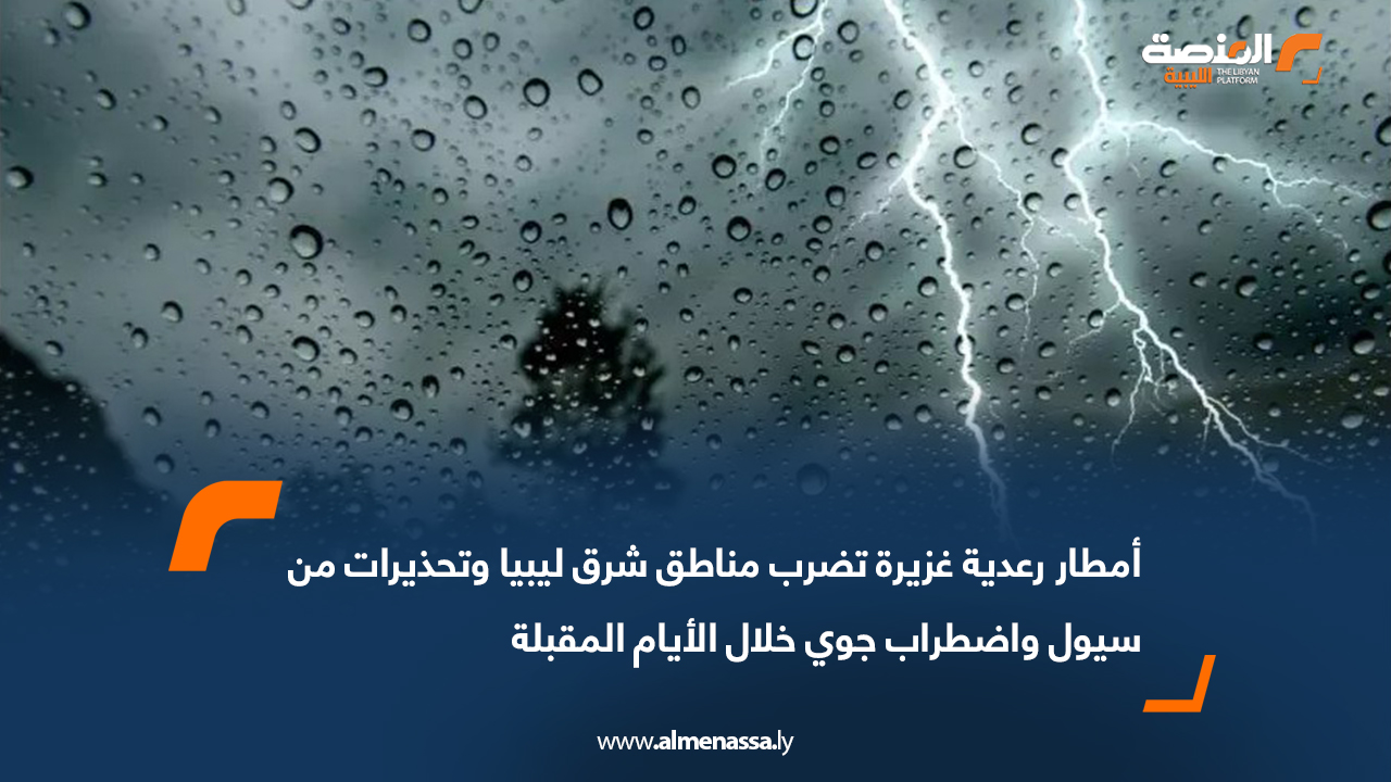 أمطار رعدية غزيرة تضرب مناطق شرق ليبيا وتحذيرات من سيول واضطراب جوي خلال الأيام المقبلة