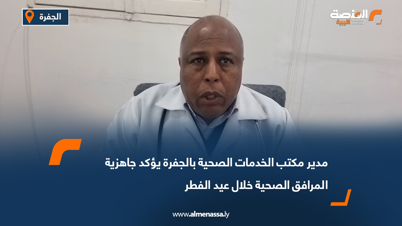 مدير مكتب الخدمات الصحية بالجفرة يؤكد جاهزية المرافق الصحية خلال عيد الفطر