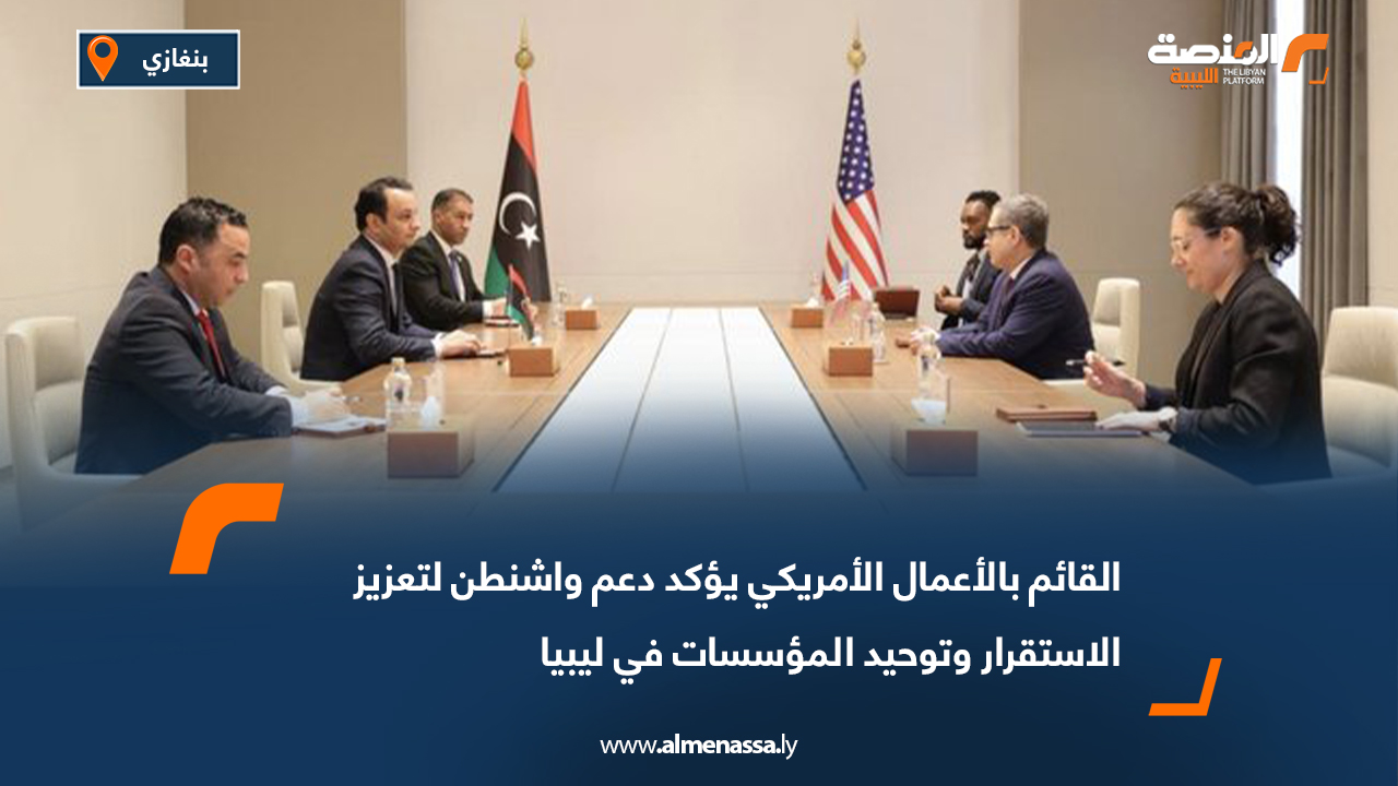 القائم بالأعمال الأمريكي يؤكد دعم واشنطن لتعزيز الاستقرار وتوحيد المؤسسات في ليبيا