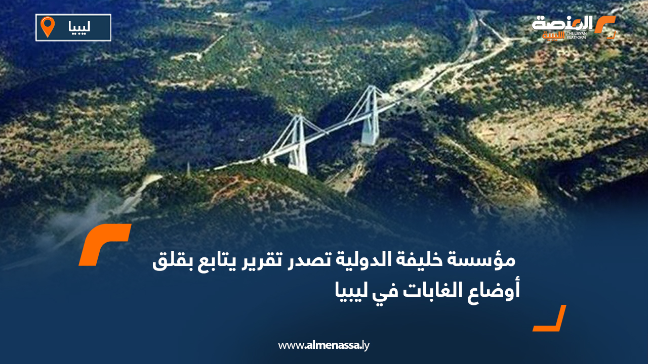 مؤسسة خليفة الدولية تصدر تقرير يتابع بقلق أوضاع الغابات في ليبيا