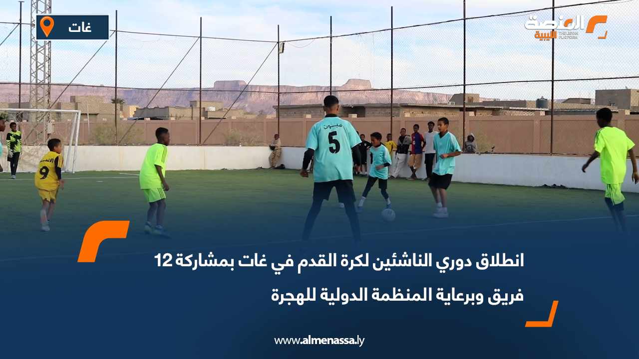 انطلاق دوري الناشئين لكرة القدم في غات بمشاركة 12 فريق وبرعاية المنظمة الدولية للهجرة