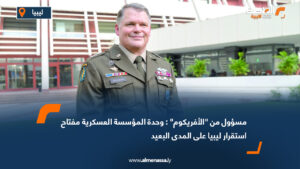 مسؤول من "الأفريكوم" : وحدة المؤسسة العسكرية مفتاح استقرار ليبيا على المدى البعيد