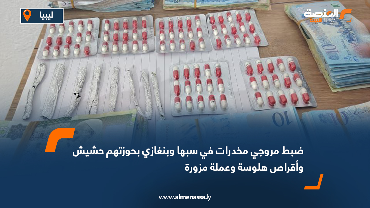 ضبط مروجي مخدرات في سبها وبنغازي بحوزتهم حشيش وأقراص هلوسة وعملة مزورة
