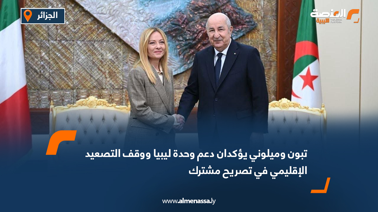 تبون وميلوني يؤكدان دعم وحدة ليبيا ووقف التصعيد الإقليمي في تصريح مشترك